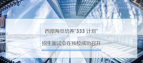 西部海洋培養(yǎng)“333計(jì)劃”招生面試會(huì)在我校成功召開